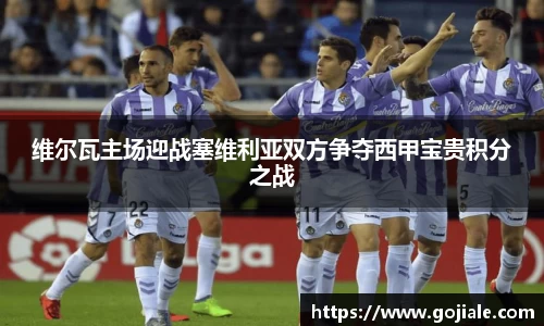 维尔瓦主场迎战塞维利亚双方争夺西甲宝贵积分之战