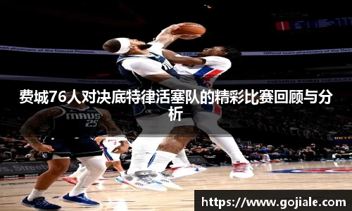 费城76人对决底特律活塞队的精彩比赛回顾与分析